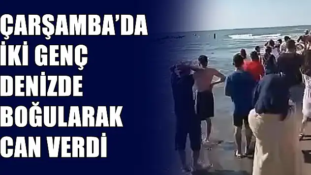 Çarşamba'da iki genç boğularak can verdi