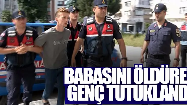Babasını öldüren genç tutuklandı