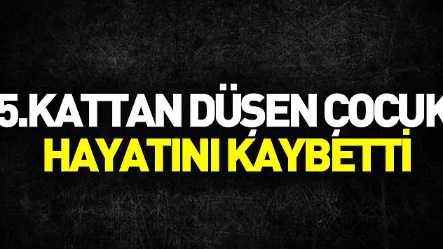 5. katın penceresinden düşen çocuk hayatını kaybetti