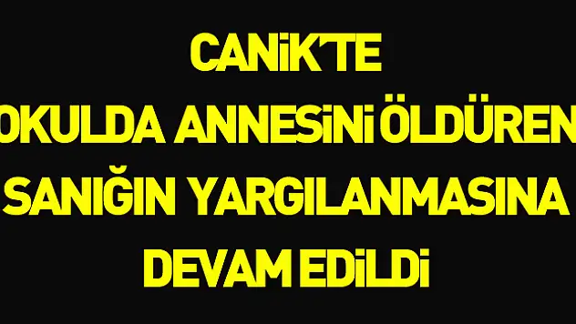 Samsun'da okul binasında annesini silahla öldüren sanığın yargılanmasına devam edildi