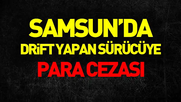 Samsun'da drift yapan sürücüye 20 bin 342 lira para cezası