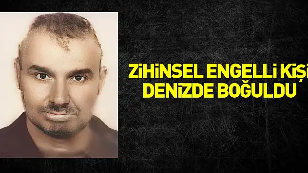 Zihinsel engelli kişi denizde boğuldu