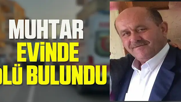 Mahalle muhtarı ölü bulundu