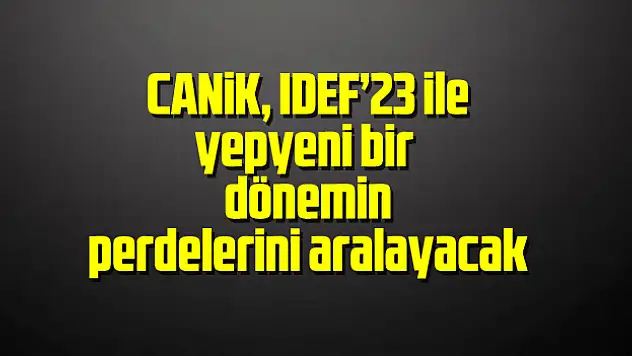 CANiK, IDEF'23 ile yepyeni bir dönemin perdelerini aralayacak