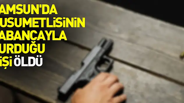 Samsun'da husumetlisinin tabancayla vurduğu kişi öldü