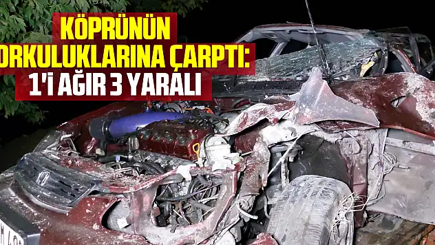 Otomobil köprünün korkuluklarına çarptı: 1'i ağır 3 yaralı