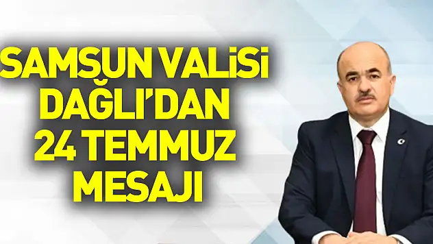 Samsun Valisi Dağlı'dan 24 Temmuz Gazeteciler ve Basın Bayramı mesajı
