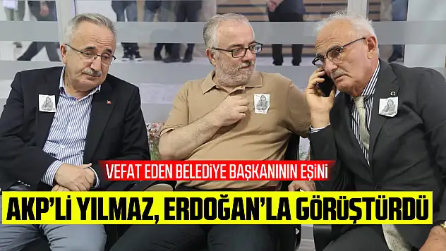 AK Parti'li Yılmaz, vefat eden belediye başkanının eşini Cumhurbaşkanı Erdoğan ile görüştürdü