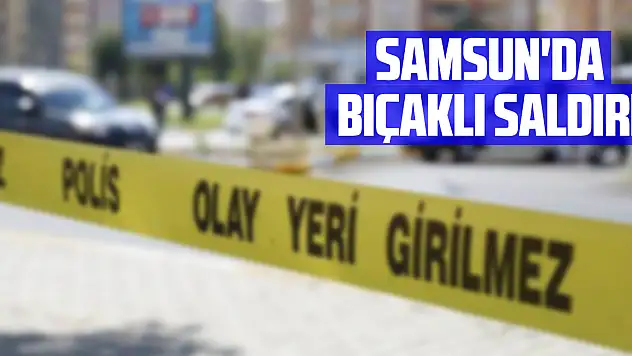 Samsun'da bıçaklı saldırı: 1 yaralı