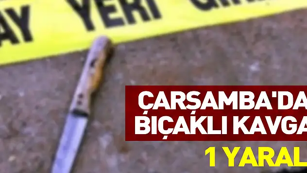 Çarşamba'da bıçaklı kavgada 1 kişi yaralandı