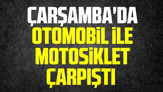 Çarşamba'da otomobille motosikletin çarpıştığı kazada 1 kişi yaralandı