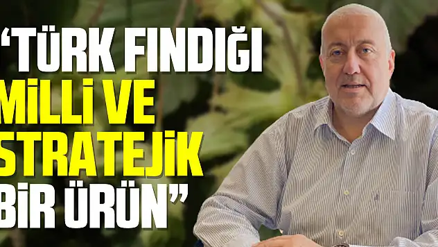 ÇTB Başkanı Yılmaz: 'Türk fındığı milli ve stratejik bir ürün'