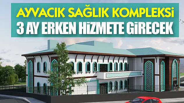 Ayvacık sağlık kompleksi 3 ay erken hizmete girecek
