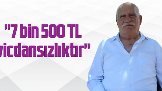 '7 bin 500 TL vicdansızlıktır'