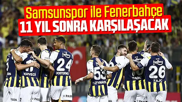 Samsunspor ile Fenerbahçe 11 yıl sonra karşılaşacak
