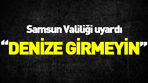 Samsun Valiliği'nden 'deniz girilmemesi' uyarısı