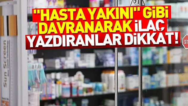 Bakanlıktan 'hasta yakını' gibi davranarak yeşil reçeteli ilaç yazdıranlara karşı uyarı