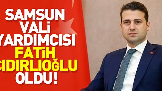 Samsun Vali Yardımcısı Fatih Cıdırlıoğlu oldu!
