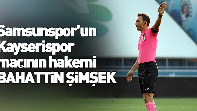 Kayserispor - Samsunspor maçını Bahattin Şimşek yönetecek