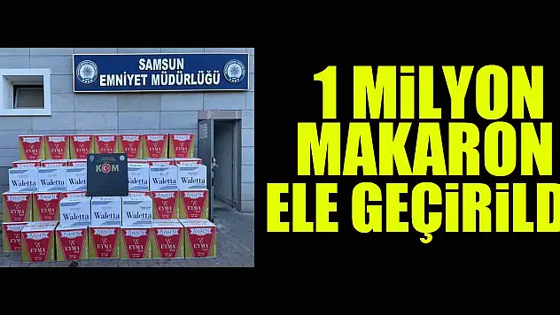 Samsun'da 1 milyon makaron ele geçirildi