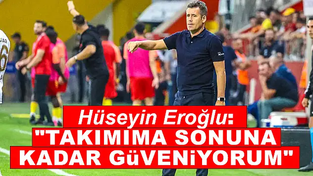 Hüseyin Eroğlu: 'Takımıma sonuna kadar güveniyorum'