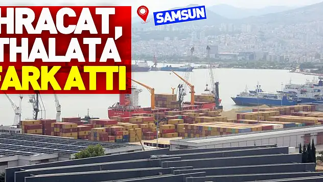 Samsun'da ihracat, ithalata fark attı