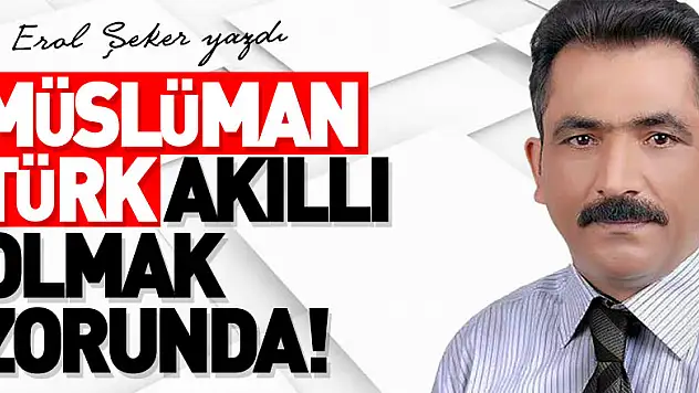 MÜSLÜMAN TÜRK AKILLI OLMAK ZORUNDA!