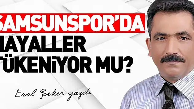 SAMSUNSPOR'DA HAYALLER TÜKENİYOR MU?