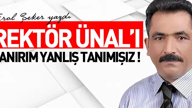 REKTÖR ÜNAL'I SANIRIM YANLIŞ TANIMIŞIZ !