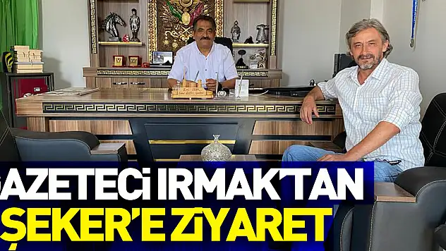 Gazeteci Irmak'tan Şeker'e ziyaret