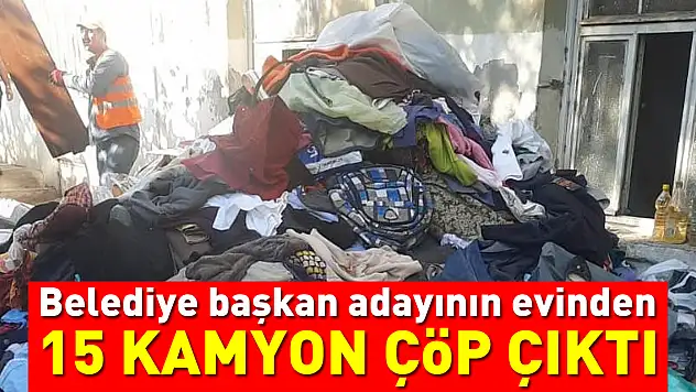 Belediye başkan adayının evinden 15 kamyon çöp çıktı