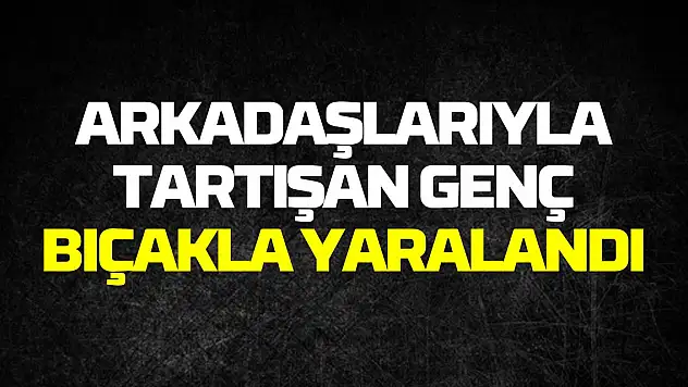 Samsun'da arkadaşlarıyla tartışan genç bıçakla yaralandı