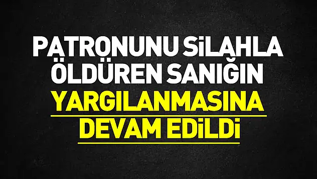 Samsun'da patronunu silahla öldüren sanığın yargılanmasına devam edildi
