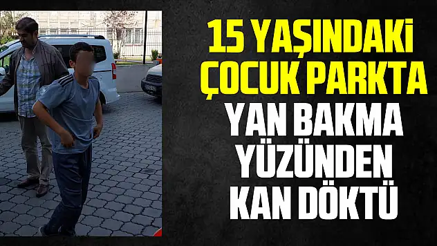 15 yaşındaki çocuk parkta yan bakma yüzünden kan döktü