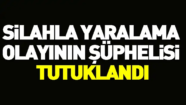 Silahla yaralama olayının şüphelisi tutuklandı