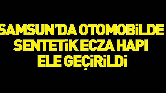 Samsun'da otomobilde sentetik ecza hapı ele geçirildi