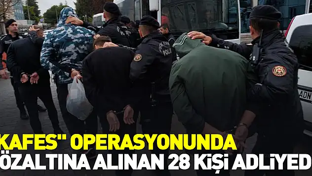 'Kafes' operasyonunda gözaltına alınan 28 kişi adliyeye sevk edildi