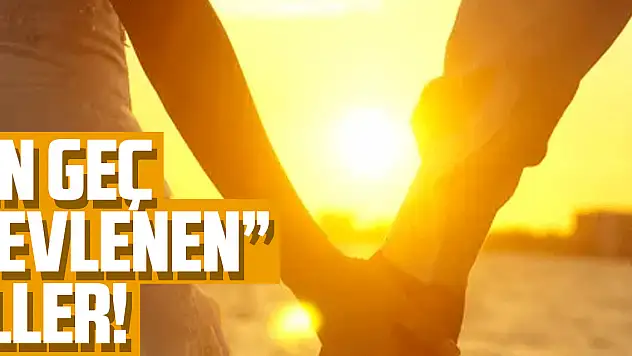 EN GEÇ 'EVLENEN' İLLER!