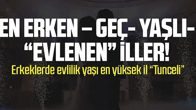 EN ERKEN – GEÇ- YAŞLI- 'EVLENEN' İLLER!