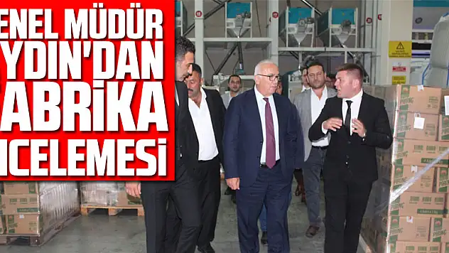 Genel Müdür Aydın'dan fabrika incelemesi