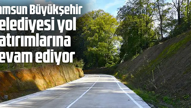 Samsun Büyükşehir Belediyesi yol yatırımlarına devam ediyor