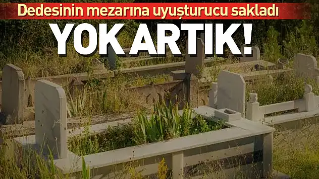 Yok ARTIK!  Dedesinin mezarına uyuşturucu sakladı