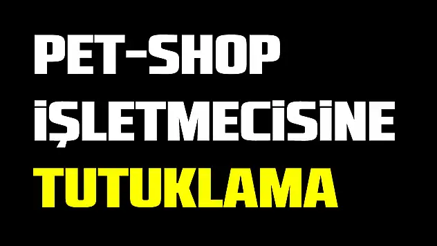 Pet-shop işletmecisine tutuklama