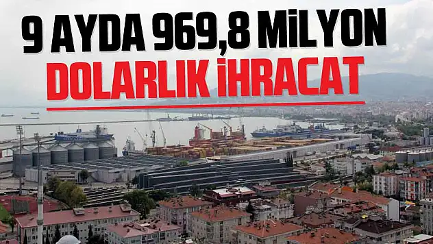 9 ayda 969,8 milyon dolarlık ihracat
