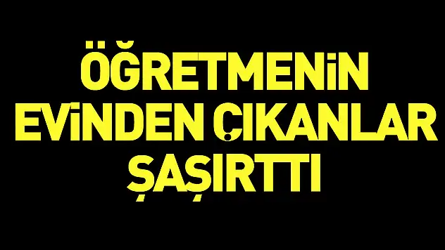 Öğretmenin Evinden Çıkanlar Şaşırttı