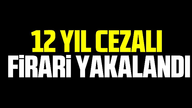 12 yıl Cezalı Firari Yakalandı