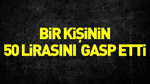 bir kişinin 50 lirasını gasp etti