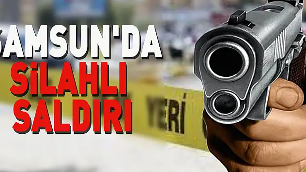 Samsun'da silahlı saldırı
