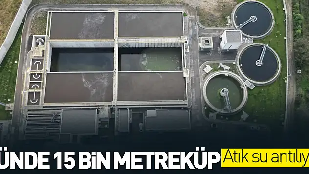 Günde 15 bin metreküp atık su arıtılıyor