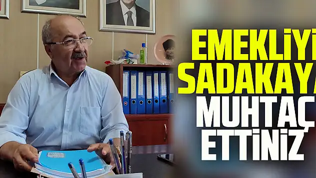 EMEKLİYİ SADAKAYA MUHTAÇ ETTİNİZ